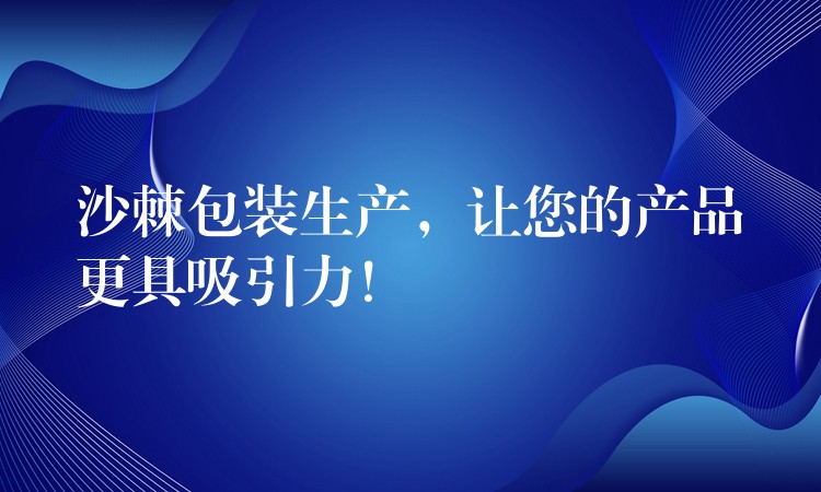 沙棘包装生产，让您的产品更具吸引力！