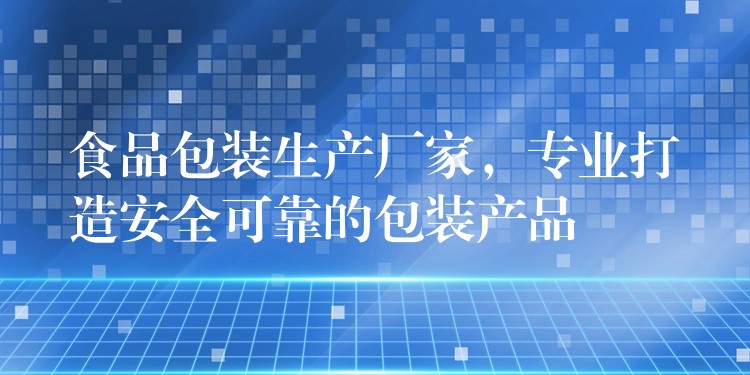 食品包装生产厂家，专业打造安全可靠的包装产品