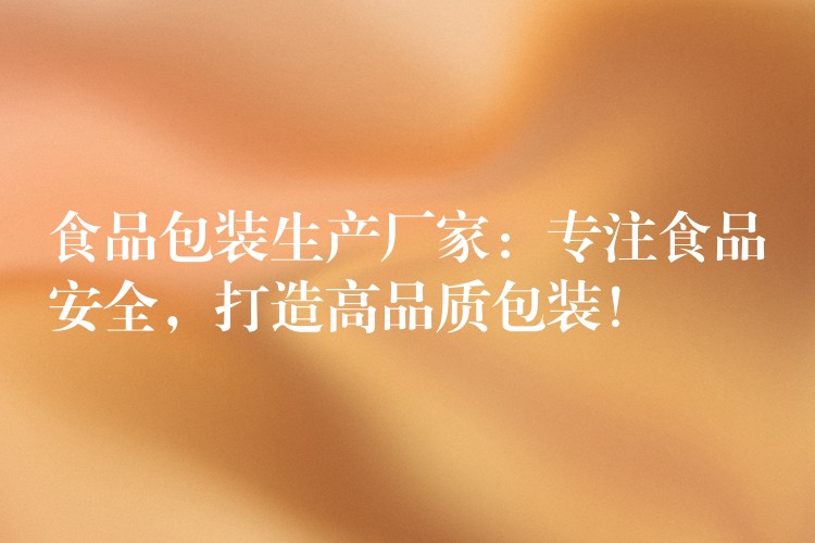 食品包装生产厂家:专注食品安全,打造高品质包装! 食品包装生产厂家:专注食品安全,打造高品质包装!