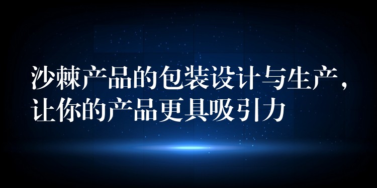 沙棘产品的包装设计与生产，让你的产品更具吸引力