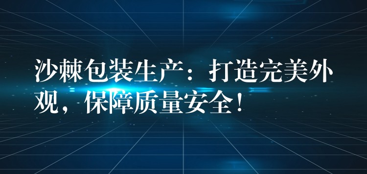沙棘包装生产:打造完美外观,保障质量安全! 沙棘包装生产:打造完美外观,保障质量安全!