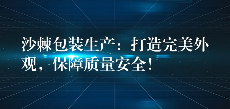 沙棘包装生产：打造完美外观，保障质量安全！