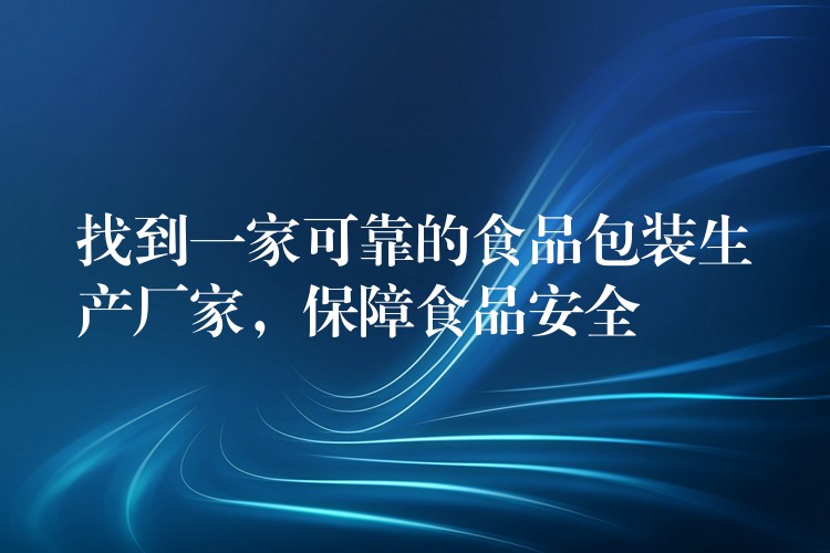 找到一家可靠的食品包装生产厂家，保障食品安全