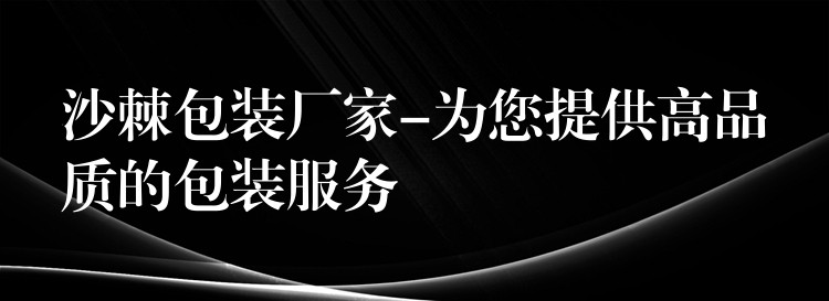沙棘包装厂家-为您提供高品质的包装服务 沙棘包装厂家-为您提供高品质的包装服务