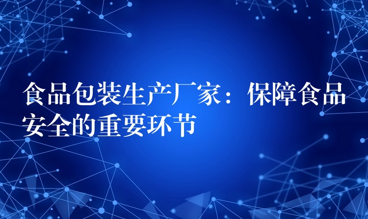 食品包装生产厂家：保障食品安全的重要环节