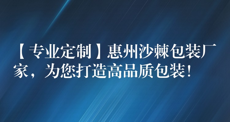 【专业定制】惠州沙棘包装厂家,为您打造高品质包装! 【专业定制】惠州沙棘包装厂家,为您打造高品质包装!