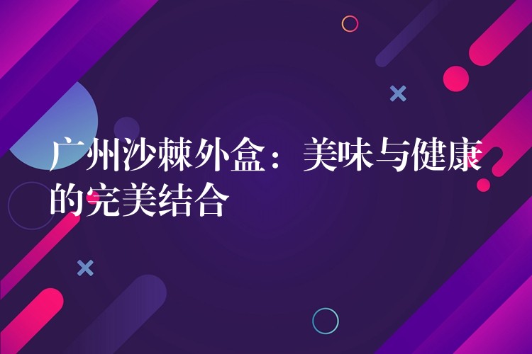 广州沙棘外盒:美味与健康的完美结合 广州沙棘外盒:美味与健康的完美结合