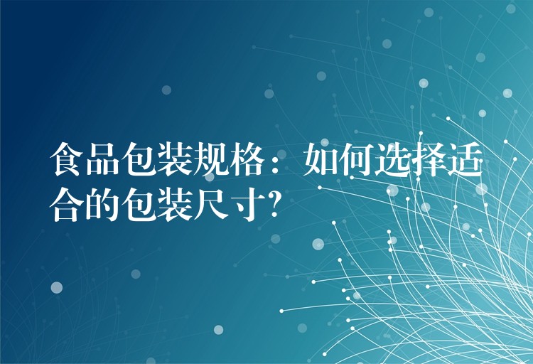食品包装规格:如何选择适合的包装尺寸? 食品包装规格:如何选择适合的包装尺寸?