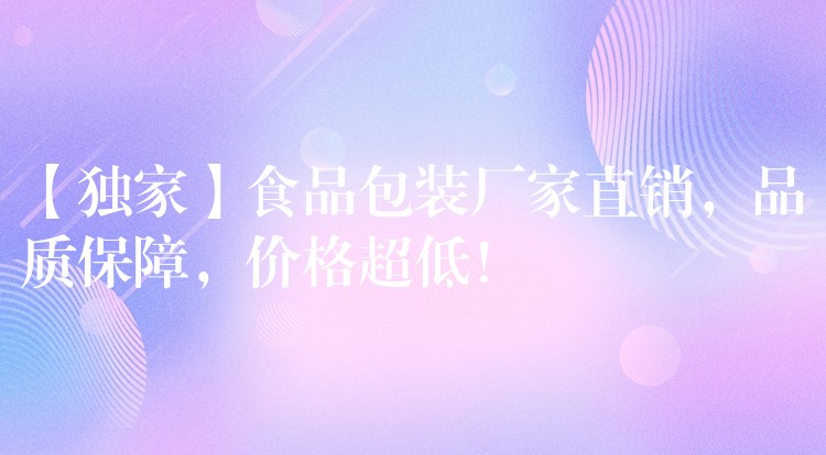 【独家】食品包装厂家直销,品质保障,价格超低! 【独家】食品包装厂家直销,品质保障,价格超低!