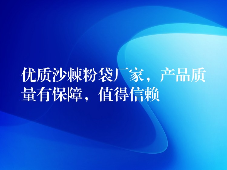 优质沙棘粉袋厂家,产品质量有保障,值得信赖 优质沙棘粉袋厂家,产品质量有保障,值得信赖