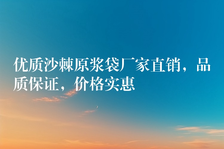 优质沙棘原浆袋厂家直销,品质保证,价格实惠 优质沙棘原浆袋厂家直销,品质保证,价格实惠