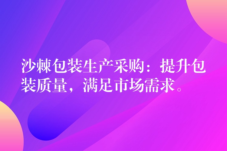 沙棘包装生产采购:提升包装质量,满足市场需求。 沙棘包装生产采购:提升包装质量,满足市场需求。