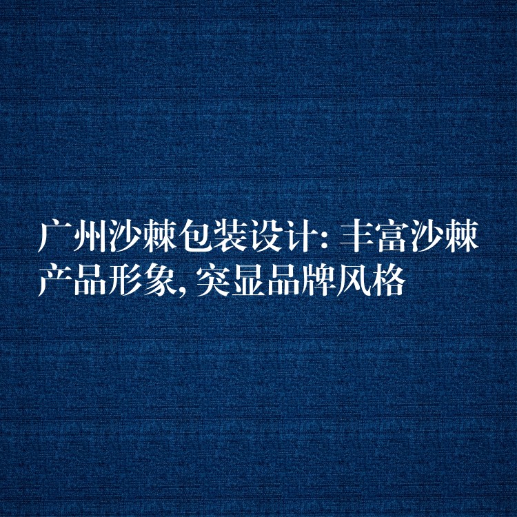 广州沙棘包装设计: 丰富沙棘产品形象, 突显品牌风格 广州沙棘包装设计: 丰富沙棘产品形象, 突显品牌风格