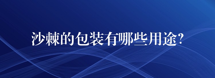 沙棘的包装有哪些用途? 沙棘的包装有哪些用途?