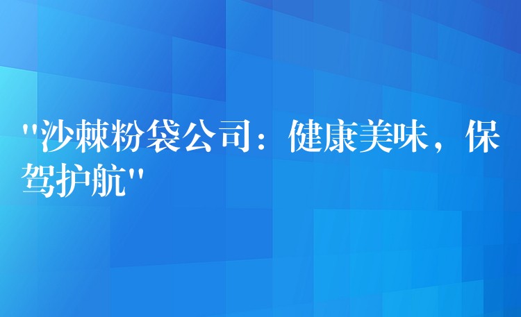 “沙棘粉袋公司:健康美味,保驾护航” “沙棘粉袋公司:健康美味,保驾护航”