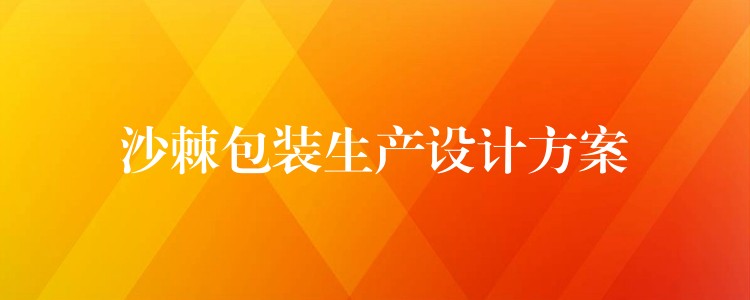 沙棘包装生产设计方案 沙棘包装生产设计方案