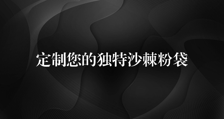 定制您的独特沙棘粉袋 定制您的独特沙棘粉袋