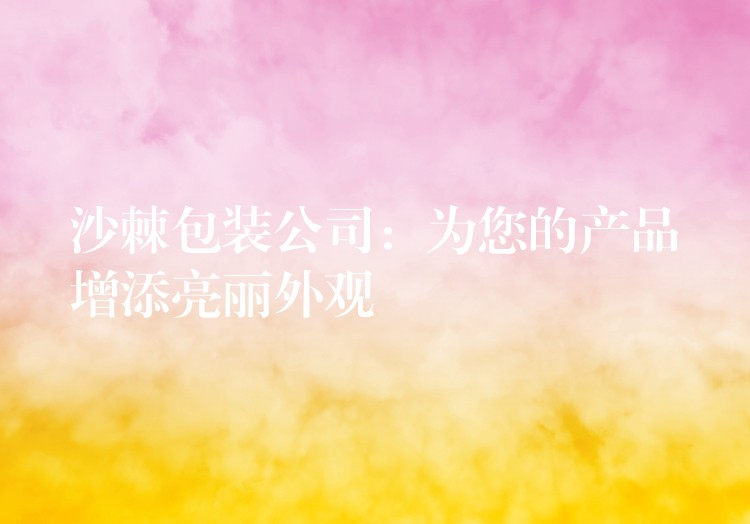 沙棘包装公司:为您的产品增添亮丽外观 沙棘包装公司:为您的产品增添亮丽外观