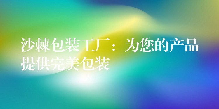 沙棘包装工厂:为您的产品提供完美包装 沙棘包装工厂:为您的产品提供完美包装