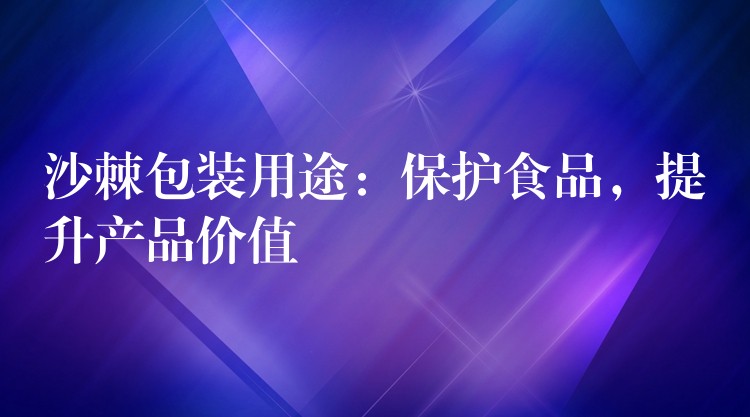 沙棘包装用途:保护食品,提升产品价值 沙棘包装用途:保护食品,提升产品价值