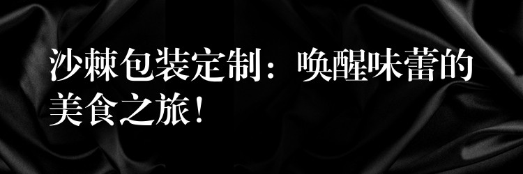 沙棘包装定制:唤醒味蕾的美食之旅! 沙棘包装定制:唤醒味蕾的美食之旅!
