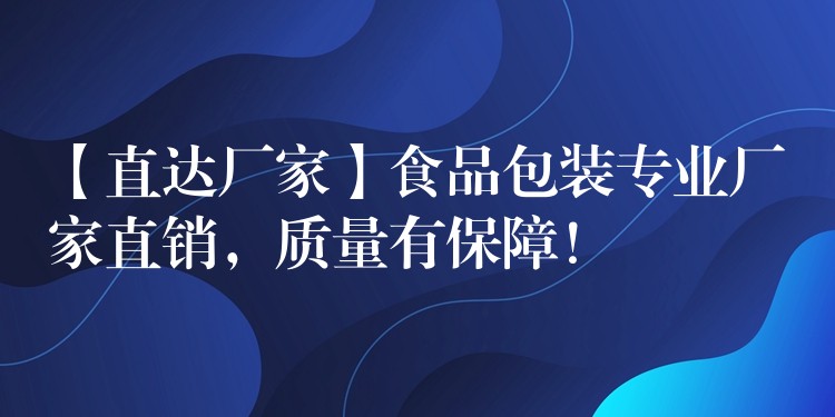 【直达厂家】食品包装专业厂家直销,质量有保障! 【直达厂家】食品包装专业厂家直销,质量有保障!