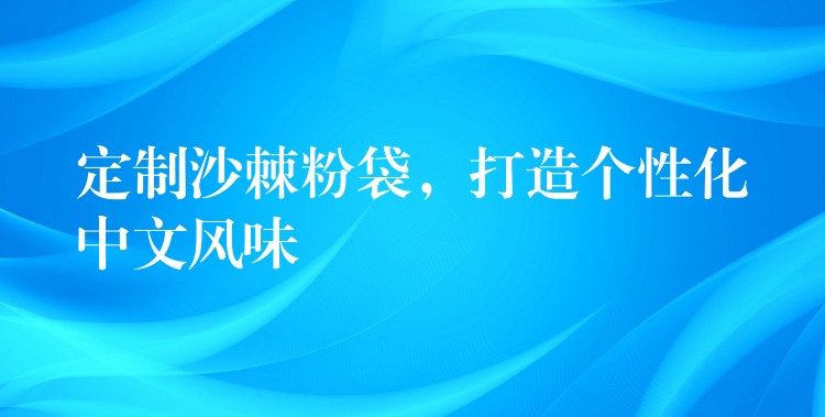 定制沙棘粉袋,打造个性化中文风味 定制沙棘粉袋,打造个性化中文风味