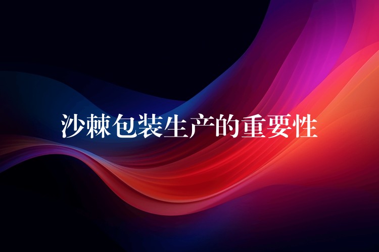 沙棘包装生产的重要性 沙棘包装生产的重要性