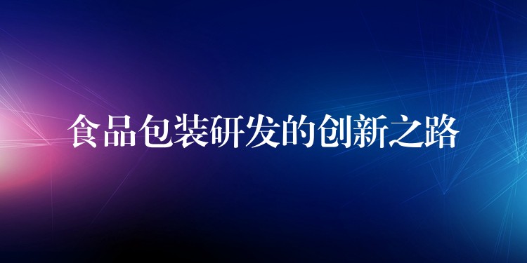 食品包装研发的创新之路 食品包装研发的创新之路