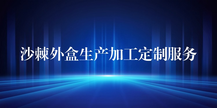 沙棘外盒生产加工定制服务 沙棘外盒生产加工定制服务