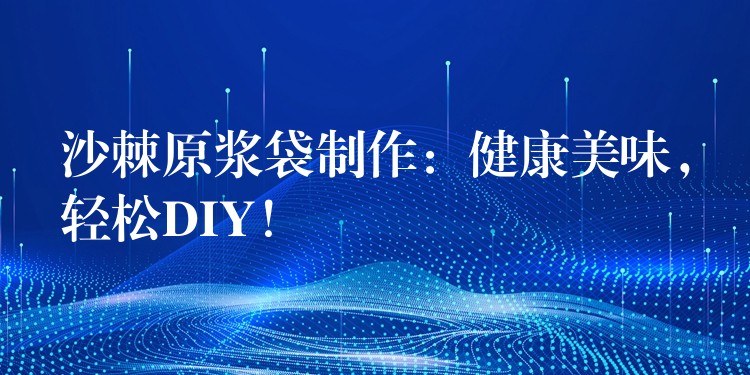 沙棘原浆袋制作:健康美味,轻松DIY! 沙棘原浆袋制作:健康美味,轻松DIY!