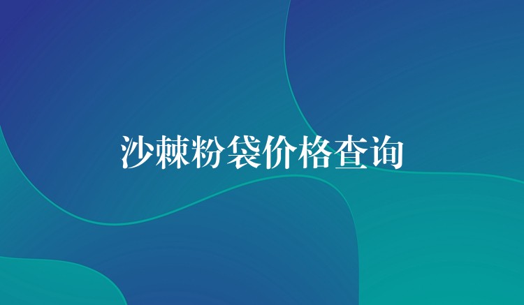 沙棘粉袋价格查询 沙棘粉袋价格查询