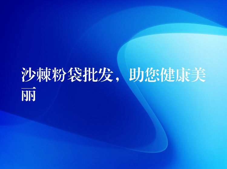 沙棘粉袋批发,助您健康美丽 沙棘粉袋批发,助您健康美丽