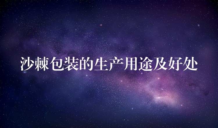 沙棘包装的生产用途及好处 沙棘包装的生产用途及好处