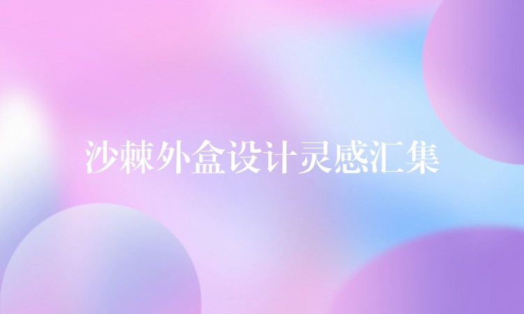沙棘外盒设计灵感汇集 沙棘外盒设计灵感汇集