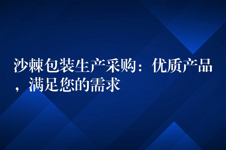 沙棘包装生产采购:优质产品,满足您的需求 沙棘包装生产采购:优质产品,满足您的需求