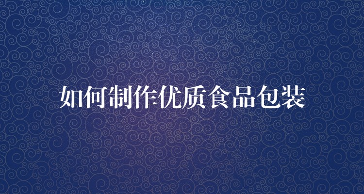 如何制作优质食品包装 如何制作优质食品包装