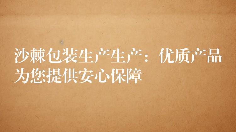 沙棘包装生产生产:优质产品为您提供安心保障 沙棘包装生产生产:优质产品为您提供安心保障