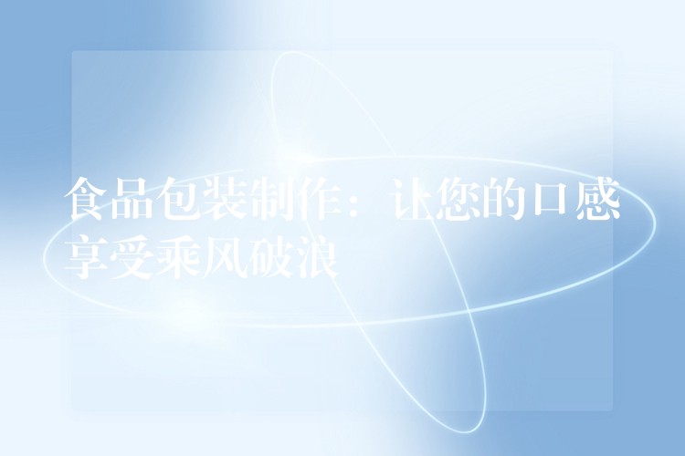食品包装制作:让您的口感享受乘风破浪 食品包装制作:让您的口感享受乘风破浪