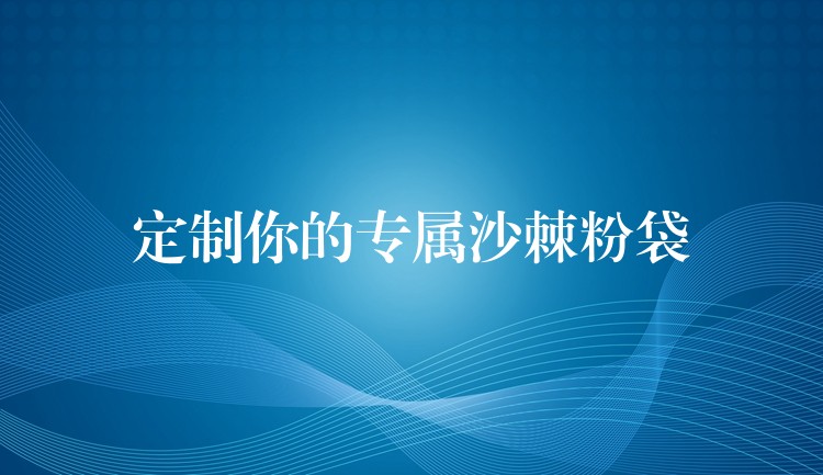 定制你的专属沙棘粉袋 定制你的专属沙棘粉袋