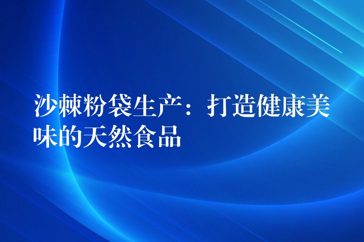 沙棘粉袋生产:打造健康美味的天然食品 沙棘粉袋生产:打造健康美味的天然食品