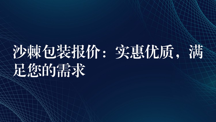 沙棘包装报价:实惠优质,满足您的需求 沙棘包装报价:实惠优质,满足您的需求