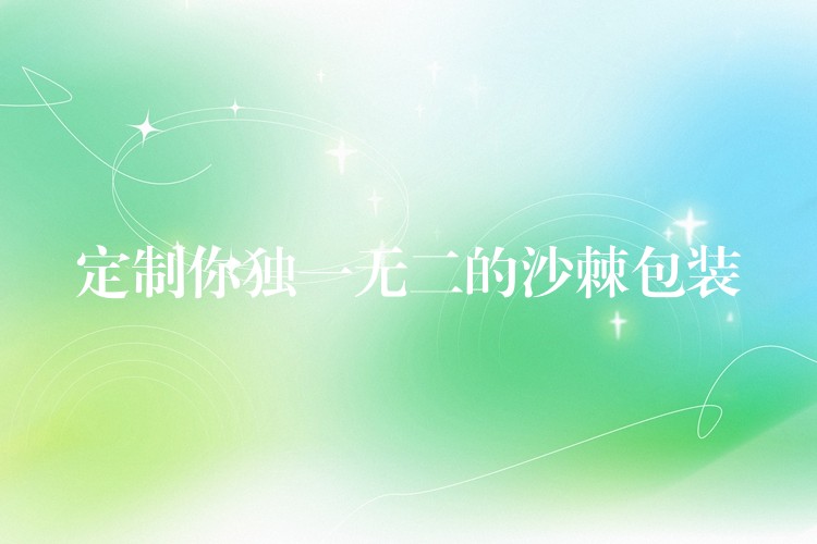 定制你独一无二的沙棘包装 定制你独一无二的沙棘包装