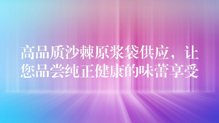 高品质沙棘原浆袋供应,让您品尝纯正健康的味蕾享受 高品质沙棘原浆袋供应,让您品尝纯正健康的味蕾享受