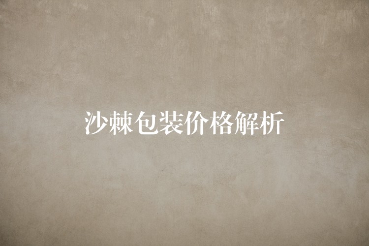 沙棘包装价格解析 沙棘包装价格解析