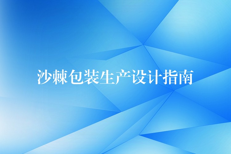 沙棘包装生产设计指南 沙棘包装生产设计指南