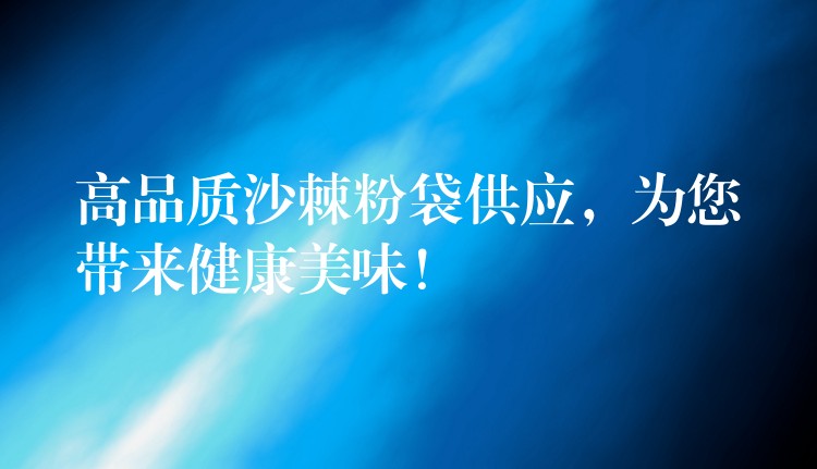 高品质沙棘粉袋供应,为您带来健康美味! 高品质沙棘粉袋供应,为您带来健康美味!
