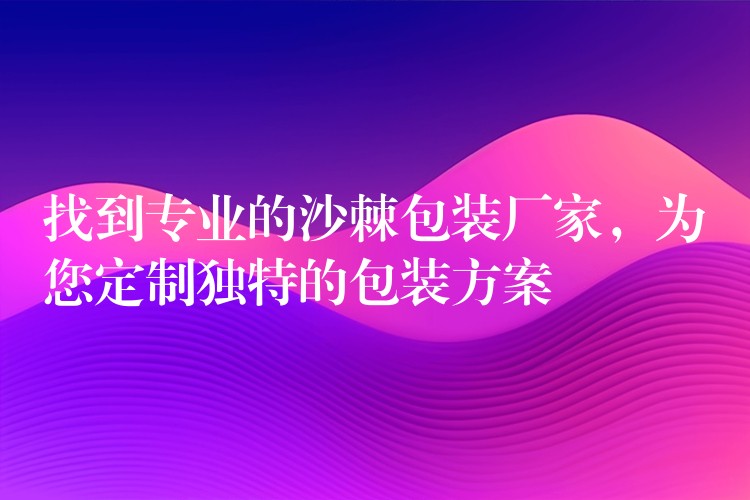 找到专业的沙棘包装厂家,为您定制独特的包装方案 找到专业的沙棘包装厂家,为您定制独特的包装方案