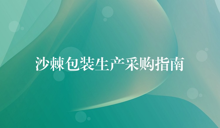 沙棘包装生产采购指南 沙棘包装生产采购指南