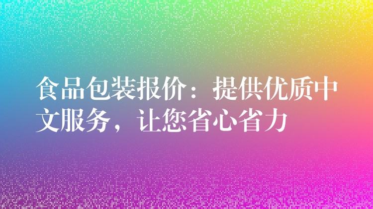 食品包装报价:提供优质中文服务,让您省心省力 食品包装报价:提供优质中文服务,让您省心省力
